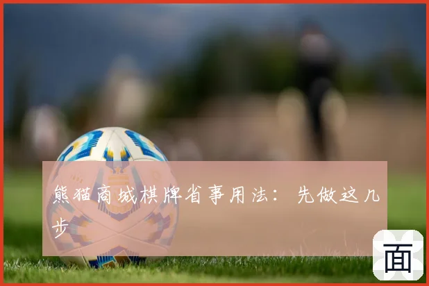 熊猫商城棋牌省事用法：先做这几步