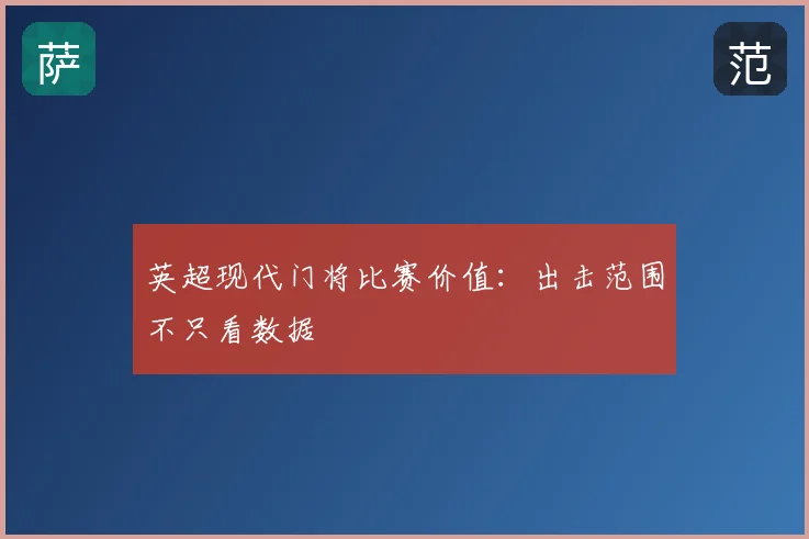 英超现代门将比赛价值：出击范围不只看数据
