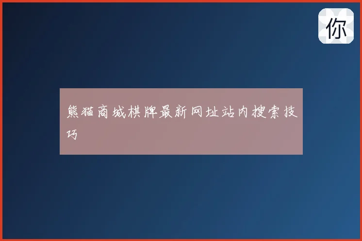 熊猫商城棋牌最新网址站内搜索技巧
